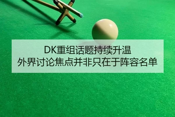 DK重组话题持续升温 外界讨论焦点并非只在于阵容名单